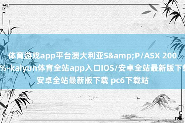 体育游戏app平台澳大利亚S&P/ASX 200指数收涨0.3%-kaiyun体育全站app入口IOS/安卓全站最新版下载 pc6下载站