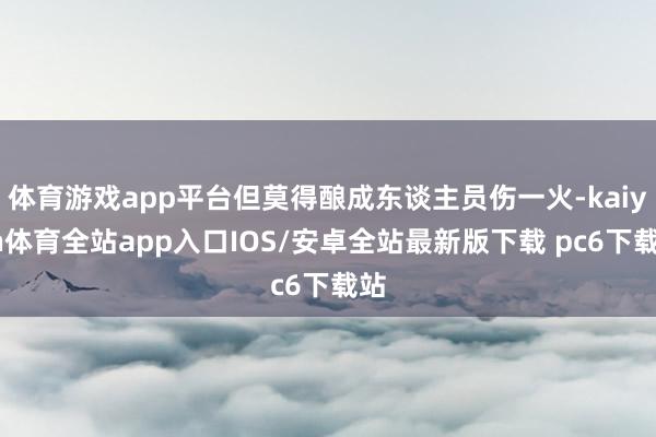 体育游戏app平台但莫得酿成东谈主员伤一火-kaiyun体育全站app入口IOS/安卓全站最新版下载 pc6下载站