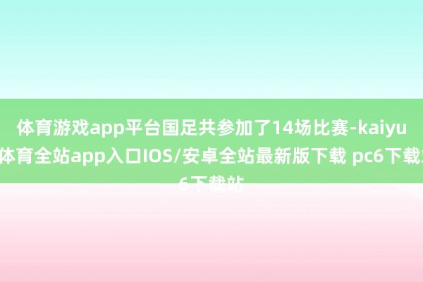 体育游戏app平台国足共参加了14场比赛-kaiyun体育全站app入口IOS/安卓全站最新版下载 pc6下载站
