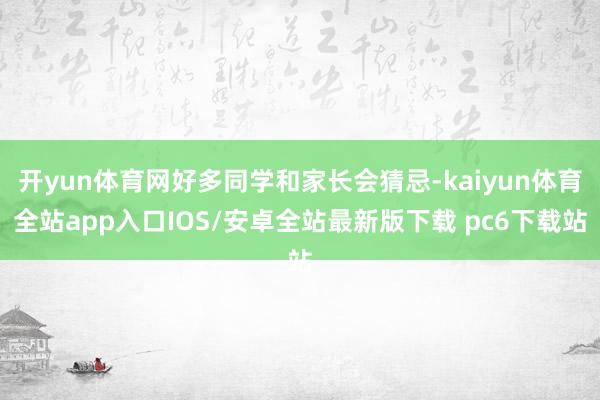 开yun体育网好多同学和家长会猜忌-kaiyun体育全站app入口IOS/安卓全站最新版下载 pc6下载站
