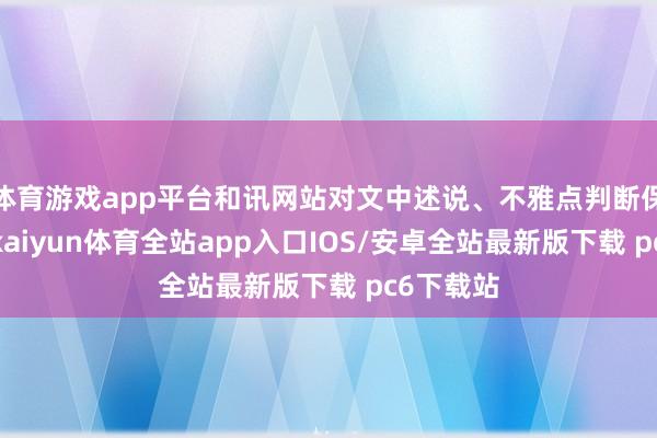 体育游戏app平台和讯网站对文中述说、不雅点判断保抓中立-kaiyun体育全站app入口IOS/安卓全站最新版下载 pc6下载站