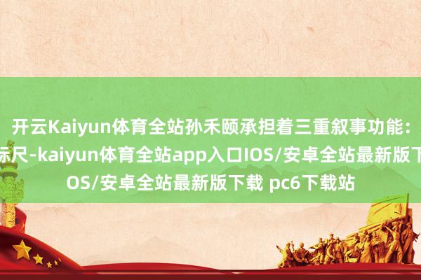 开云Kaiyun体育全站孙禾颐承担着三重叙事功能：最初她是感性标尺-kaiyun体育全站app入口IOS/安卓全站最新版下载 pc6下载站