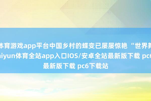 体育游戏app平台中国乡村的蝶变已屡屡惊艳 “世界舞台”-kaiyun体育全站app入口IOS/安卓全站最新版下载 pc6下载站