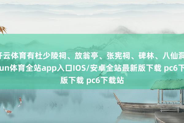 开云体育有杜少陵祠、放翁亭、张宪祠、碑林、八仙洞-kaiyun体育全站app入口IOS/安卓全站最新版下载 pc6下载站