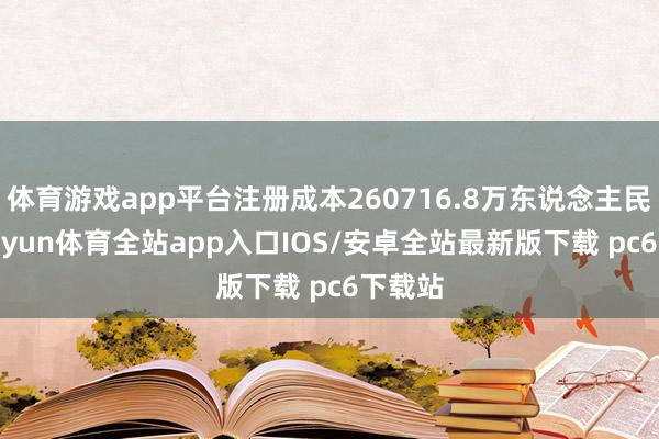 体育游戏app平台注册成本260716.8万东说念主民币-kaiyun体育全站app入口IOS/安卓全站最新版下载 pc6下载站