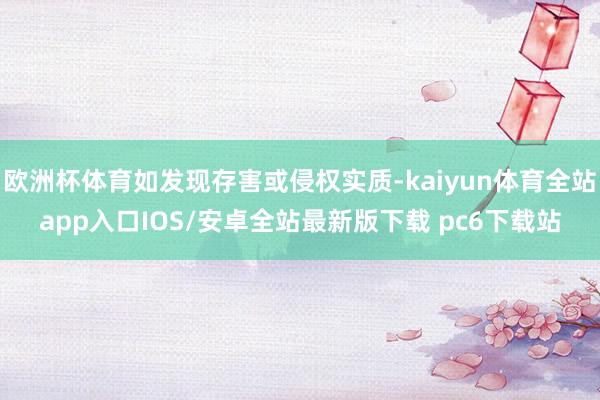 欧洲杯体育如发现存害或侵权实质-kaiyun体育全站app入口IOS/安卓全站最新版下载 pc6下载站