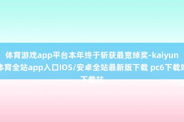 体育游戏app平台本年终于斩获最宽绰奖-kaiyun体育全站app入口IOS/安卓全站最新版下载 pc6下载站