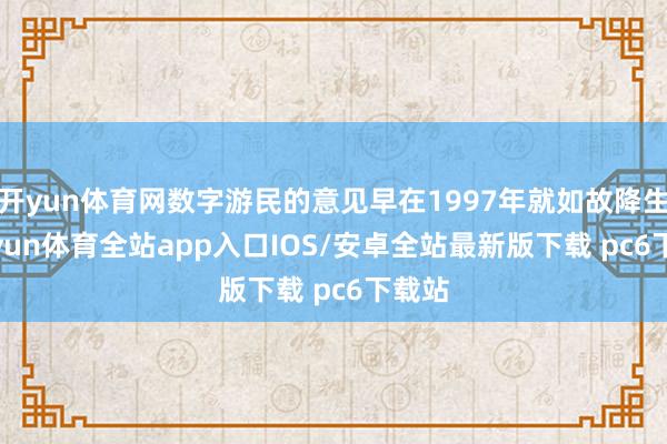 开yun体育网数字游民的意见早在1997年就如故降生-kaiyun体育全站app入口IOS/安卓全站最新版下载 pc6下载站