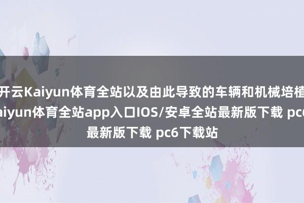 开云Kaiyun体育全站以及由此导致的车辆和机械培植损坏-kaiyun体育全站app入口IOS/安卓全站最新版下载 pc6下载站