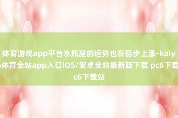 体育游戏app平台水瓶座的运势也在稳步上涨-kaiyun体育全站app入口IOS/安卓全站最新版下载 pc6下载站