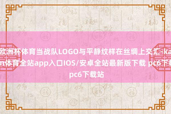 欧洲杯体育当战队LOGO与平静纹样在丝绸上交汇-kaiyun体育全站app入口IOS/安卓全站最新版下载 pc6下载站