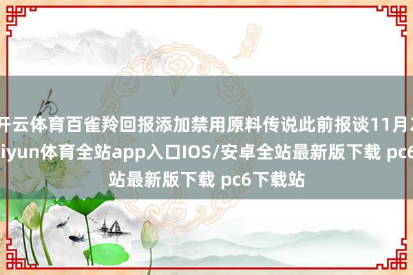开云体育百雀羚回报添加禁用原料传说此前报谈11月20日-kaiyun体育全站app入口IOS/安卓全站最新版下载 pc6下载站