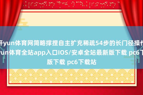 开yun体育网简略撑捏自主扩充稀疏54步的长门径操作-kaiyun体育全站app入口IOS/安卓全站最新版下载 pc6下载站