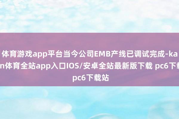 体育游戏app平台当今公司EMB产线已调试完成-kaiyun体育全站app入口IOS/安卓全站最新版下载 pc6下载站