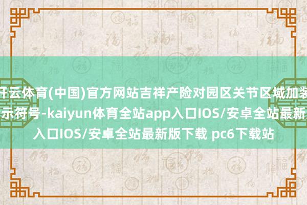 开云体育(中国)官方网站吉祥产险对园区关节区域加装防滑措施、加密警示符号-kaiyun体育全站app入口IOS/安卓全站最新版下载 pc6下载站