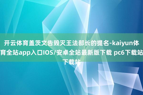 开云体育盖茨文告毁灭王法部长的提名-kaiyun体育全站app入口IOS/安卓全站最新版下载 pc6下载站