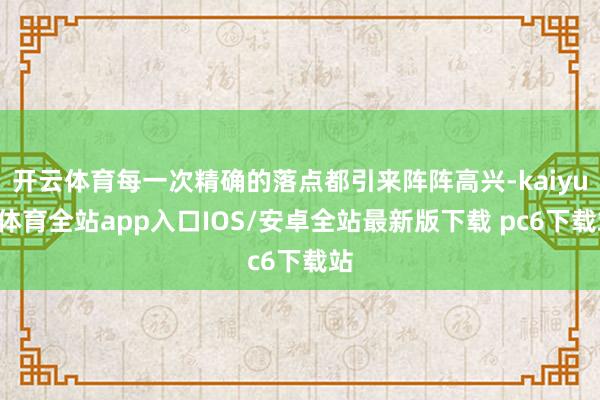 开云体育每一次精确的落点都引来阵阵高兴-kaiyun体育全站app入口IOS/安卓全站最新版下载 pc6下载站