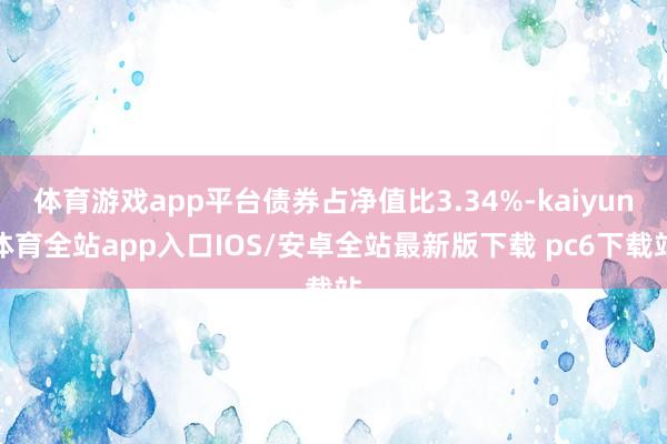 体育游戏app平台债券占净值比3.34%-kaiyun体育全站app入口IOS/安卓全站最新版下载 pc6下载站