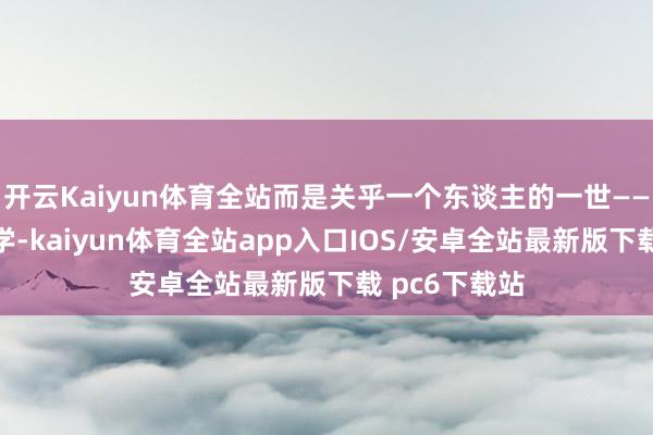 开云Kaiyun体育全站而是关乎一个东谈主的一世——从出身到上学-kaiyun体育全站app入口IOS/安卓全站最新版下载 pc6下载站