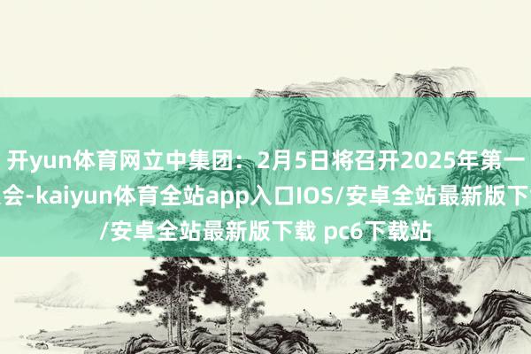 开yun体育网立中集团:2月5日将召开2025年第一次临时推动大会-kaiyun体育全站app入口IOS/安卓全站最新版下载 pc6下载站