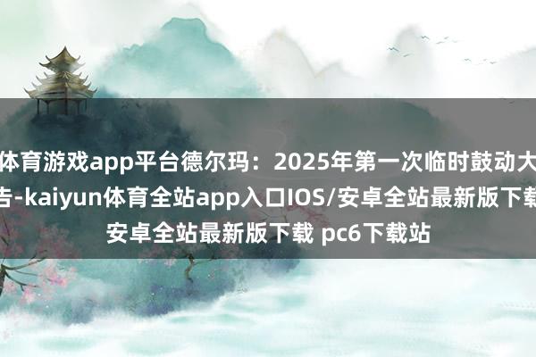 体育游戏app平台德尔玛:2025年第一次临时鼓动大会有打算公告-kaiyun体育全站app入口IOS/安卓全站最新版下载 pc6下载站