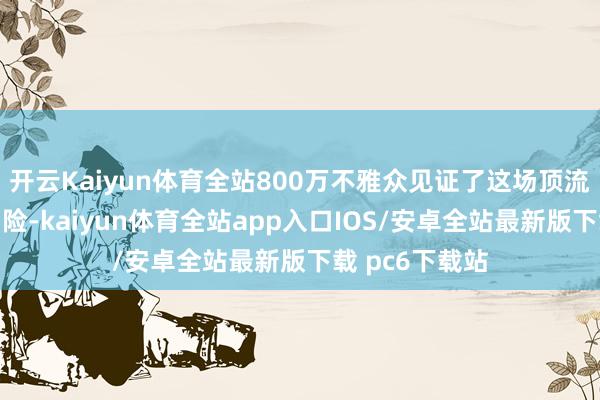 开云Kaiyun体育全站800万不雅众见证了这场顶流偶像的跨界冒险-kaiyun体育全站app入口IOS/安卓全站最新版下载 pc6下载站