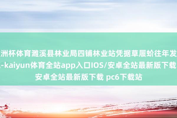 欧洲杯体育濉溪县林业局四铺林业站凭据草履蚧往年发生和防治情况-kaiyun体育全站app入口IOS/安卓全站最新版下载 pc6下载站