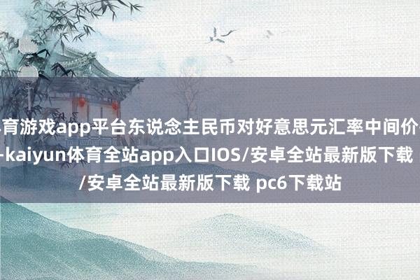 体育游戏app平台东说念主民币对好意思元汇率中间价报7.1705元-kaiyun体育全站app入口IOS/安卓全站最新版下载 pc6下载站