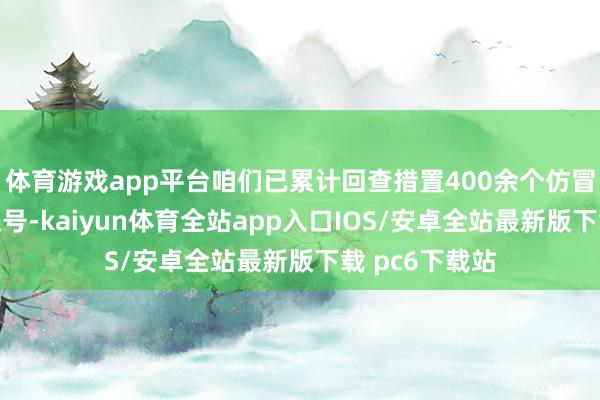 体育游戏app平台咱们已累计回查措置400余个仿冒导演杨宇的账号-kaiyun体育全站app入口IOS/安卓全站最新版下载 pc6下载站