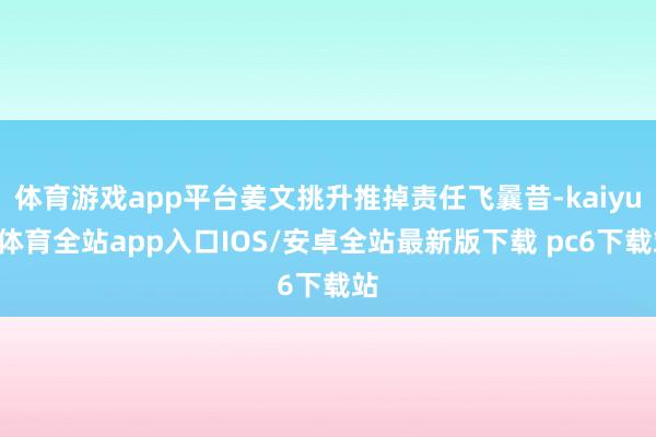 体育游戏app平台姜文挑升推掉责任飞曩昔-kaiyun体育全站app入口IOS/安卓全站最新版下载 pc6下载站