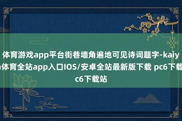 体育游戏app平台街巷墙角遍地可见诗词题字-kaiyun体育全站app入口IOS/安卓全站最新版下载 pc6下载站
