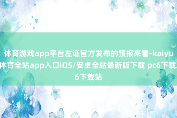 体育游戏app平台左证官方发布的预报来看-kaiyun体育全站app入口IOS/安卓全站最新版下载 pc6下载站