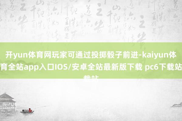 开yun体育网玩家可通过投掷骰子前进-kaiyun体育全站app入口IOS/安卓全站最新版下载 pc6下载站