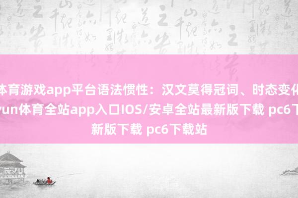 体育游戏app平台语法惯性:汉文莫得冠词、时态变化-kaiyun体育全站app入口IOS/安卓全站最新版下载 pc6下载站