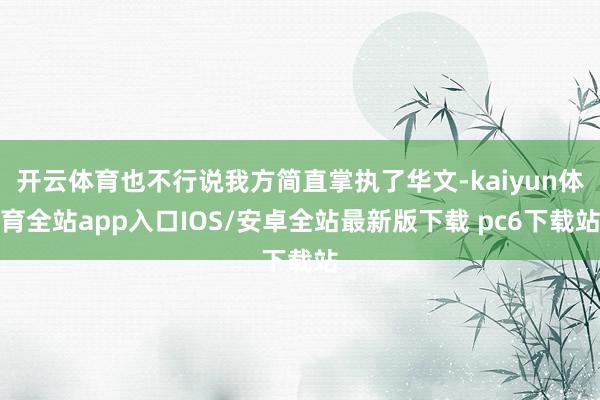 开云体育也不行说我方简直掌执了华文-kaiyun体育全站app入口IOS/安卓全站最新版下载 pc6下载站
