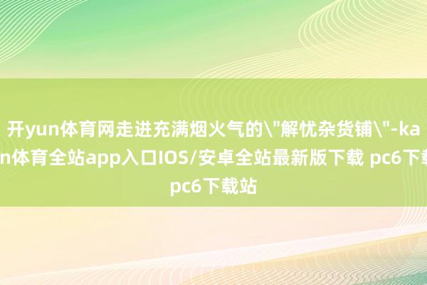开yun体育网走进充满烟火气的
