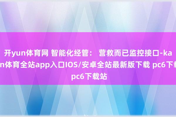 开yun体育网 智能化经管： 营救而已监控接口-kaiyun体育全站app入口IOS/安卓全站最新版下载 pc6下载站