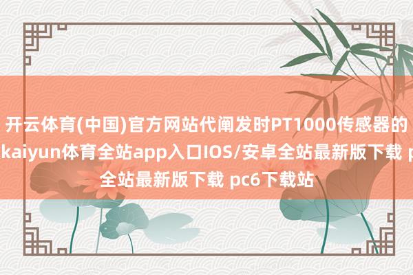 开云体育(中国)官方网站代阐发时PT1000传感器的期间极限-kaiyun体育全站app入口IOS/安卓全站最新版下载 pc6下载站