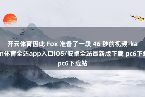 开云体育因此 Fox 准备了一段 46 秒的视频-kaiyun体育全站app入口IOS/安卓全站最新版下载 pc6下载站