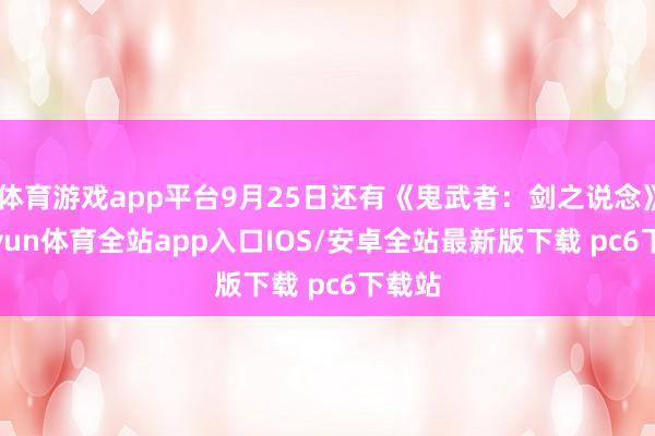 体育游戏app平台9月25日还有《鬼武者：剑之说念》-kaiyun体育全站app入口IOS/安卓全站最新版下载 pc6下载站