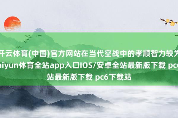 开云体育(中国)官方网站在当代空战中的孝顺智力较为有限-kaiyun体育全站app入口IOS/安卓全站最新版下载 pc6下载站