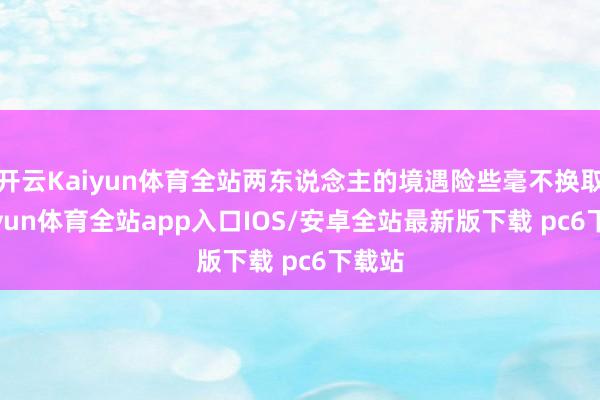 开云Kaiyun体育全站两东说念主的境遇险些毫不换取-kaiyun体育全站app入口IOS/安卓全站最新版下载 pc6下载站