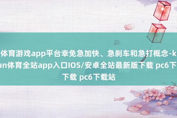 体育游戏app平台幸免急加快、急刹车和急打概念-kaiyun体育全站app入口IOS/安卓全站最新版下载 pc6下载站