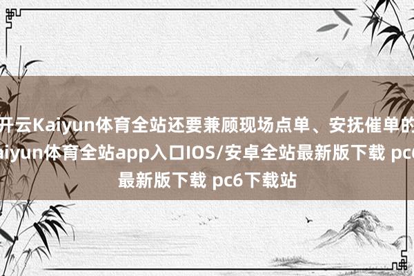 开云Kaiyun体育全站还要兼顾现场点单、安抚催单的骑手-kaiyun体育全站app入口IOS/安卓全站最新版下载 pc6下载站