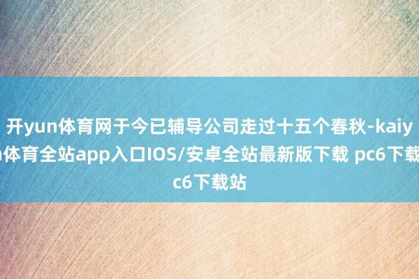 开yun体育网于今已辅导公司走过十五个春秋-kaiyun体育全站app入口IOS/安卓全站最新版下载 pc6下载站